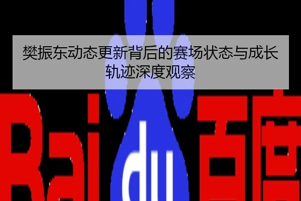 樊振东动态更新背后的赛场状态与成长轨迹深度观察