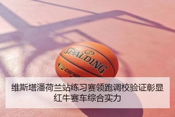 维斯塔潘荷兰站练习赛领跑调校验证彰显红牛赛车综合实力
