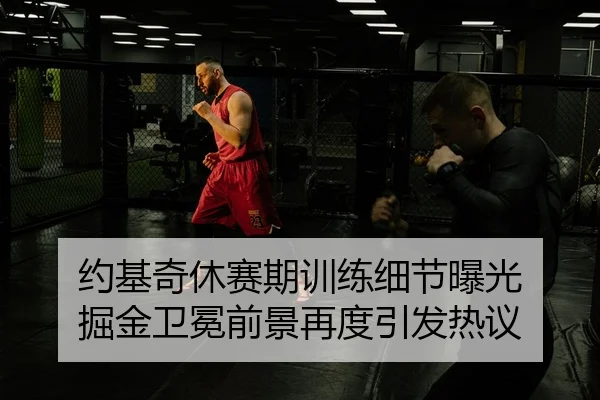 约基奇休赛期训练细节曝光 掘金卫冕前景再度引发热议