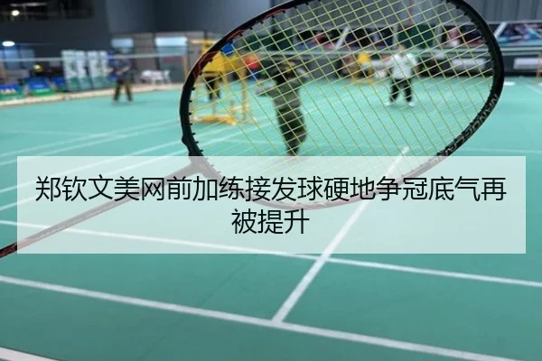 郑钦文美网前加练接发球硬地争冠底气再被提升