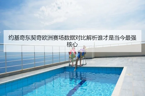 约基奇东契奇欧洲赛场数据对比解析谁才是当今最强核心