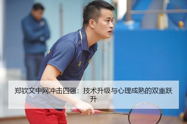 郑钦文中网冲击四强：技术升级与心理成熟的双重跃升